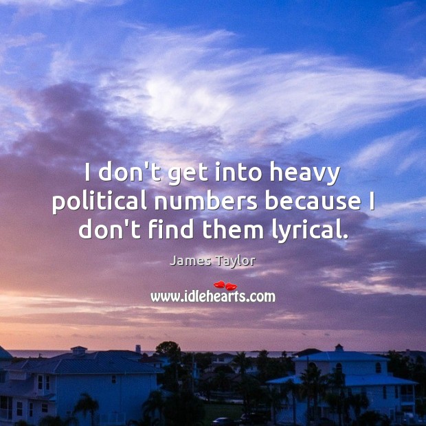 I don’t get into heavy political numbers because I don’t find them lyrical. James Taylor Picture Quote