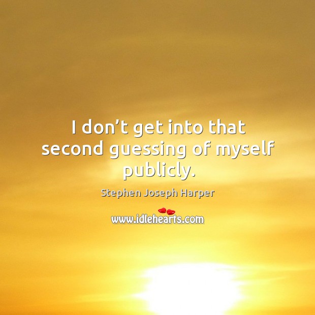 I don’t get into that second guessing of myself publicly. Stephen Joseph Harper Picture Quote