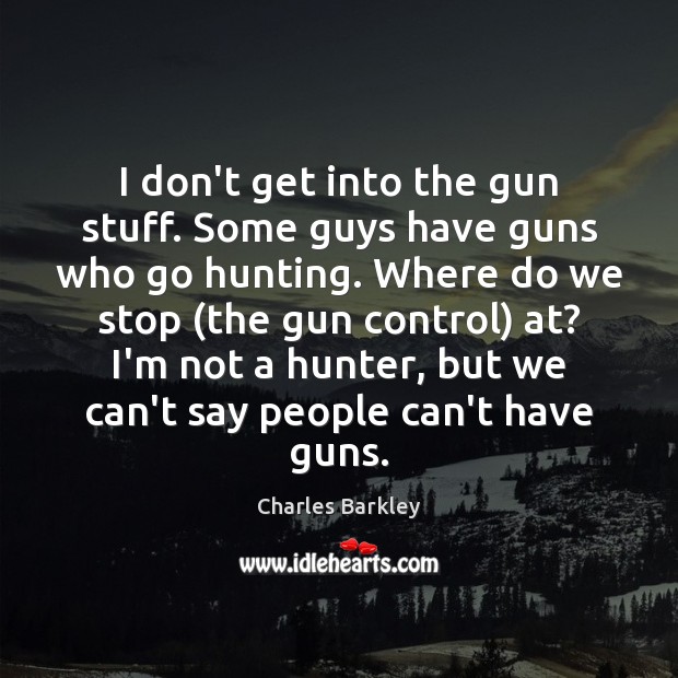 I don’t get into the gun stuff. Some guys have guns who Charles Barkley Picture Quote