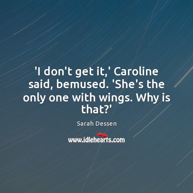 ‘I don’t get it,’ Caroline said, bemused. ‘She’s the only one with wings. Why is that?’ Image