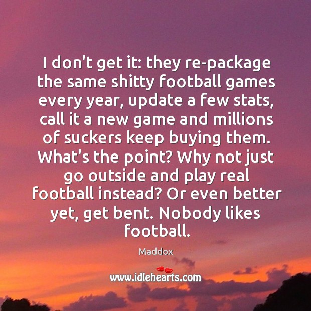 I don’t get it: they re-package the same shitty football games every Maddox Picture Quote