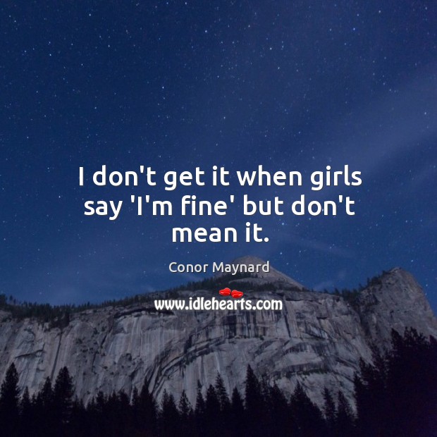 I don’t get it when girls say ‘I’m fine’ but don’t mean it. Conor Maynard Picture Quote