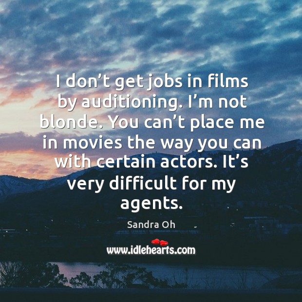 I don’t get jobs in films by auditioning. I’m not blonde. You can’t place me in movies Sandra Oh Picture Quote