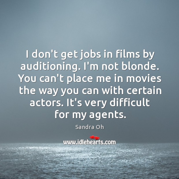 I don’t get jobs in films by auditioning. I’m not blonde. You Sandra Oh Picture Quote