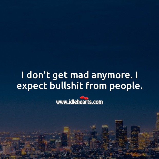 I don’t get mad anymore. I expect bullshit from people. Hard Hitting Quotes Image