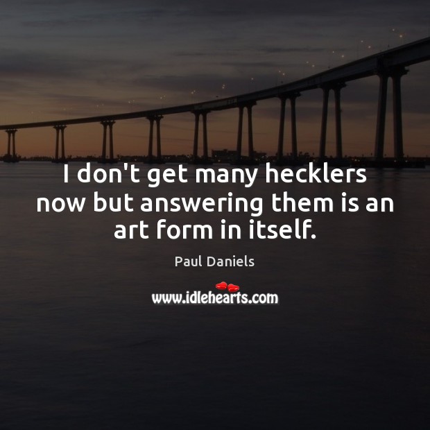 I don’t get many hecklers now but answering them is an art form in itself. Paul Daniels Picture Quote