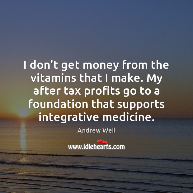 I don’t get money from the vitamins that I make. My after Andrew Weil Picture Quote