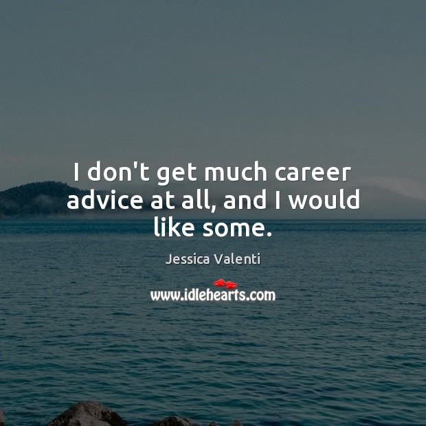 I don’t get much career advice at all, and I would like some. Jessica Valenti Picture Quote