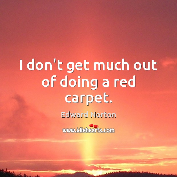 I don’t get much out of doing a red carpet. Edward Norton Picture Quote