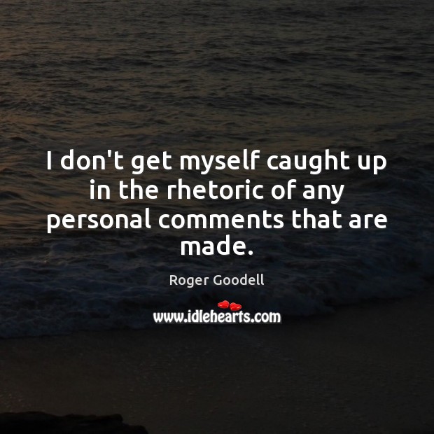 I don’t get myself caught up in the rhetoric of any personal comments that are made. Roger Goodell Picture Quote