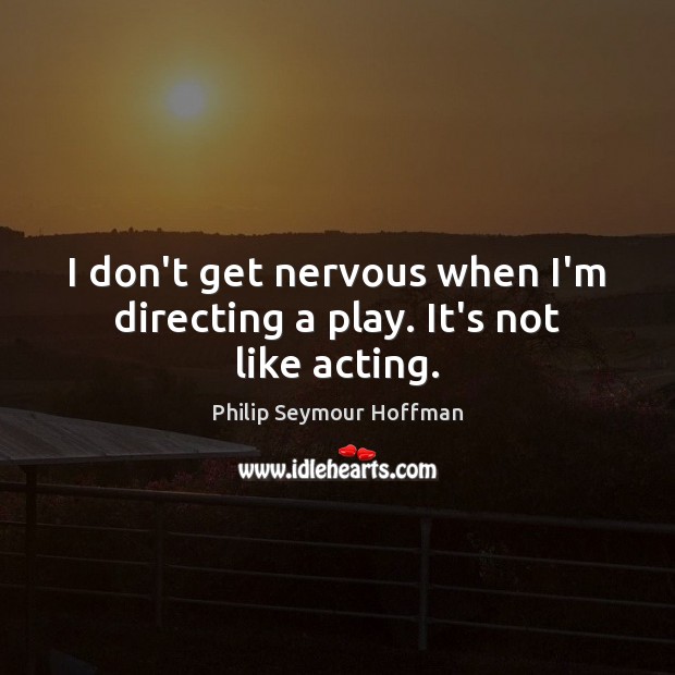 I don’t get nervous when I’m directing a play. It’s not like acting. Philip Seymour Hoffman Picture Quote