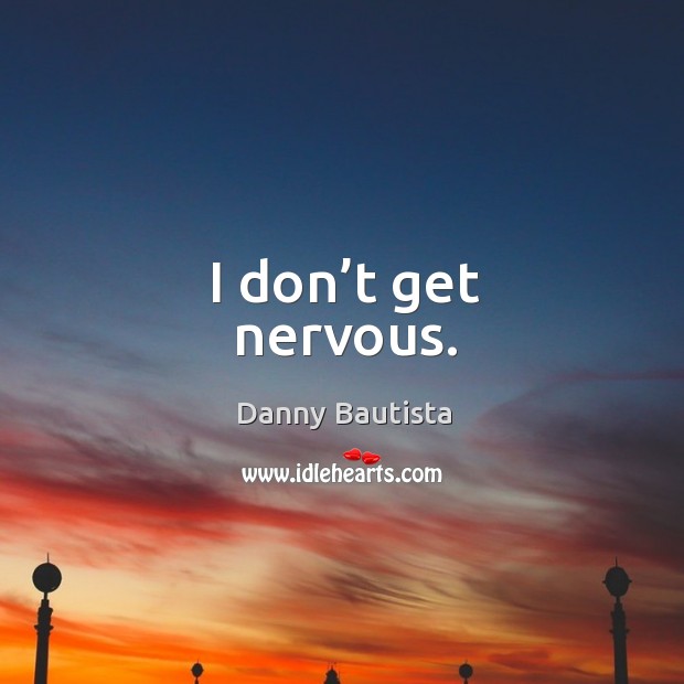 I don’t get nervous. Danny Bautista Picture Quote