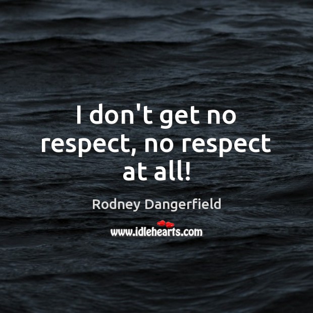I don’t get no respect, no respect at all! Rodney Dangerfield Picture Quote