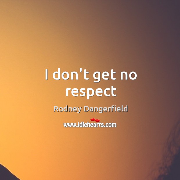 I don’t get no respect Rodney Dangerfield Picture Quote