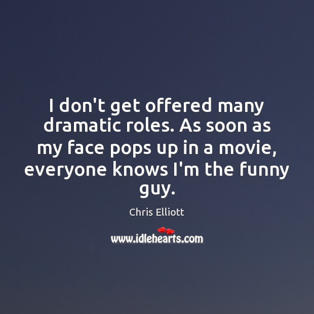 I don’t get offered many dramatic roles. As soon as my face Chris Elliott Picture Quote