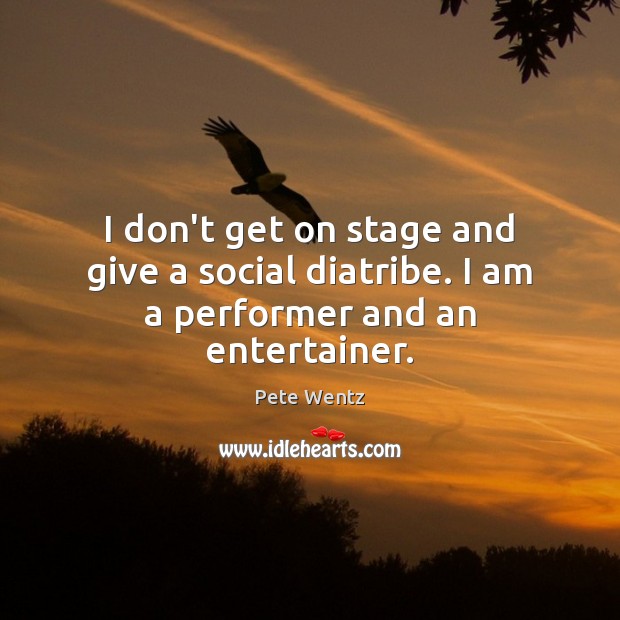 I don’t get on stage and give a social diatribe. I am a performer and an entertainer. Image
