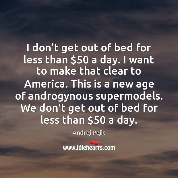 I don’t get out of bed for less than $50 a day. I Andrej Pejic Picture Quote