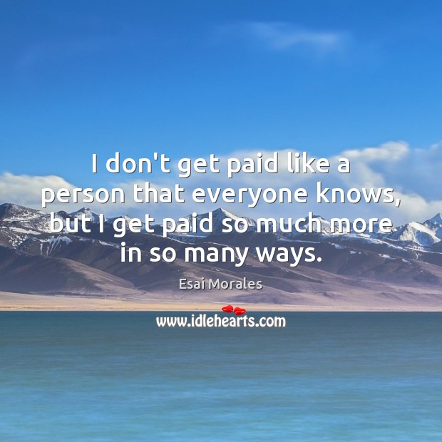 I don’t get paid like a person that everyone knows, but I Esai Morales Picture Quote