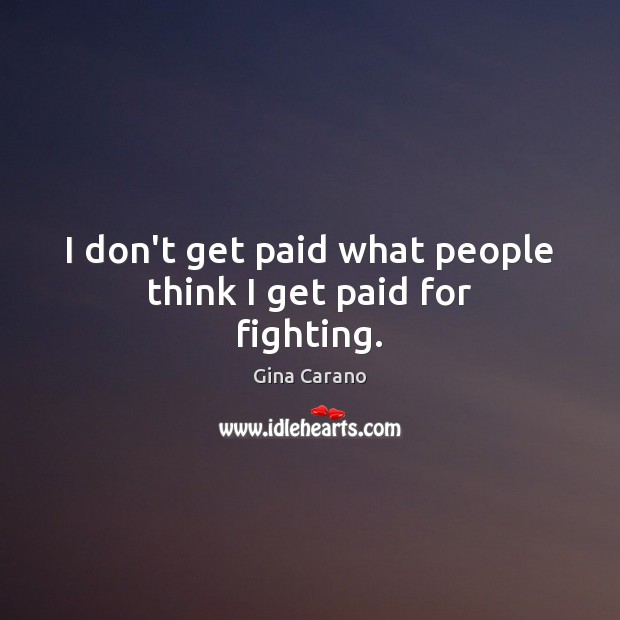 I don’t get paid what people think I get paid for fighting. Gina Carano Picture Quote