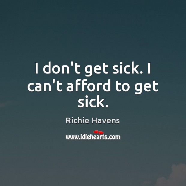 I don’t get sick. I can’t afford to get sick. Image