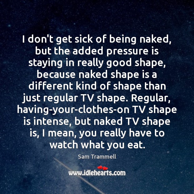 I don’t get sick of being naked, but the added pressure is Sam Trammell Picture Quote