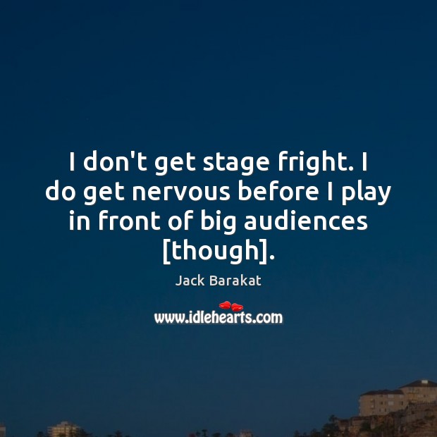 I don’t get stage fright. I do get nervous before I play Jack Barakat Picture Quote