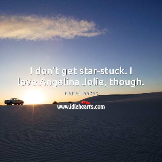 I don’t get star-stuck. I love Angelina Jolie, though. Image