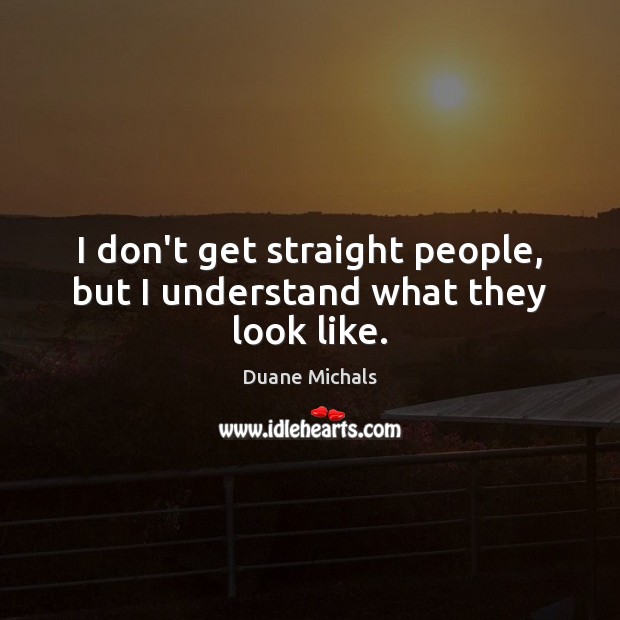 I don’t get straight people, but I understand what they look like. Duane Michals Picture Quote