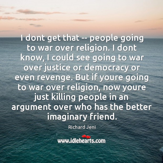 I dont get that — people going to war over religion. I Richard Jeni Picture Quote