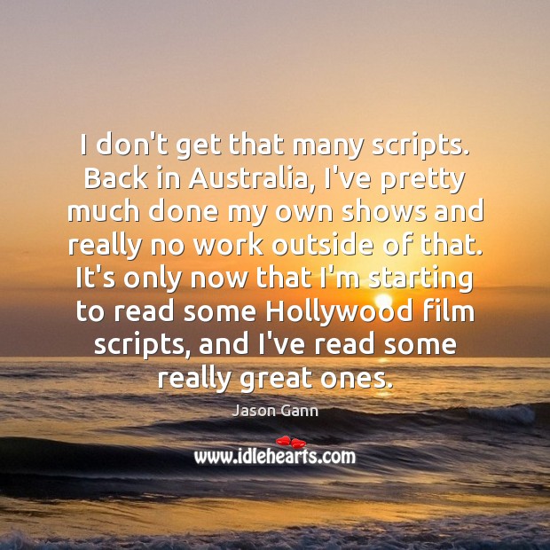 I don’t get that many scripts. Back in Australia, I’ve pretty much 