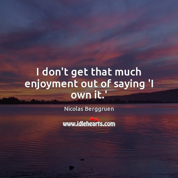 I don’t get that much enjoyment out of saying ‘I own it.’ Nicolas Berggruen Picture Quote