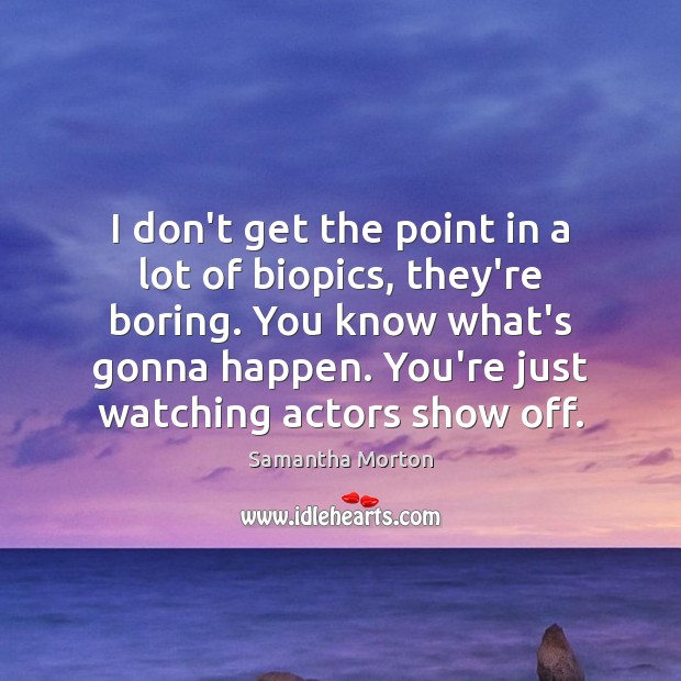 I don’t get the point in a lot of biopics, they’re boring. Samantha Morton Picture Quote