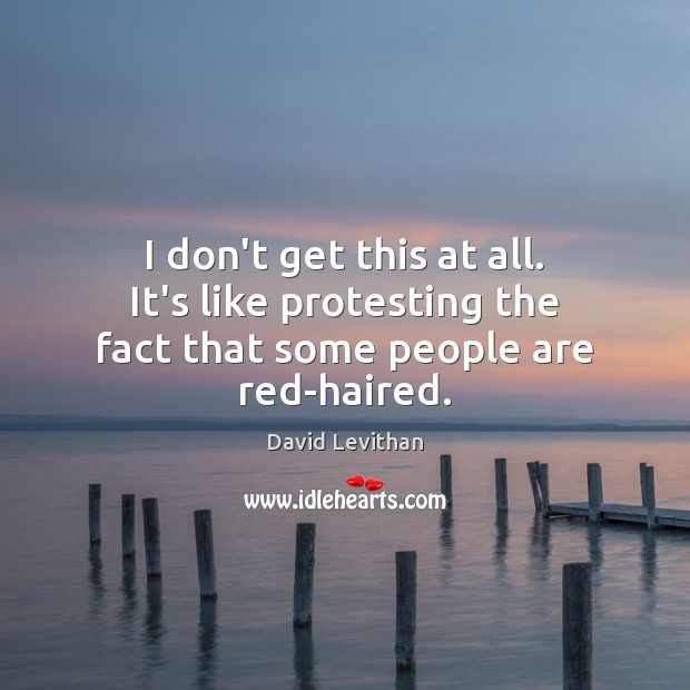 I don’t get this at all. It’s like protesting the fact that some people are red-haired. David Levithan Picture Quote