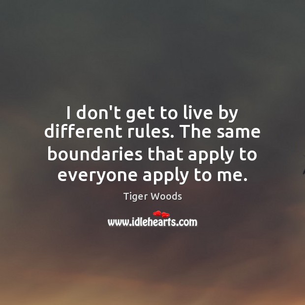 I don’t get to live by different rules. The same boundaries that Tiger Woods Picture Quote