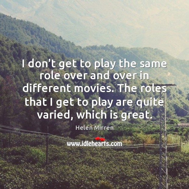 I don’t get to play the same role over and over in Helen Mirren Picture Quote