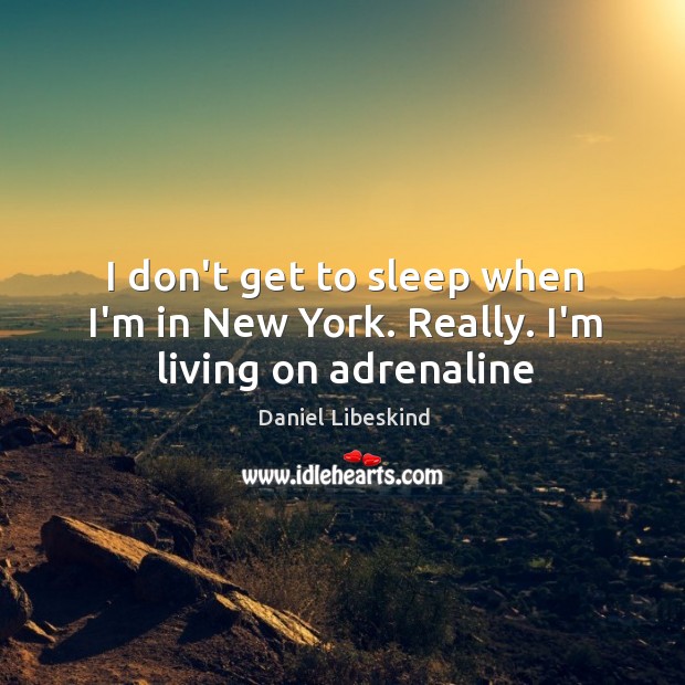 I don’t get to sleep when I’m in New York. Really. I’m living on adrenaline Daniel Libeskind Picture Quote