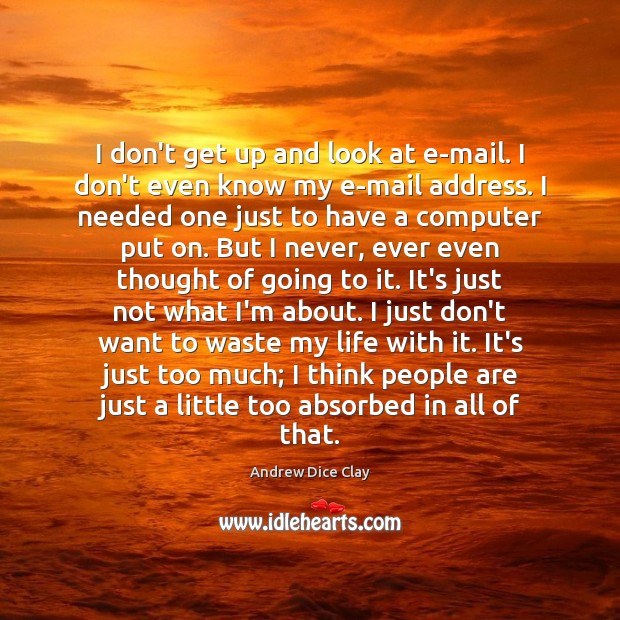 I don’t get up and look at e-mail. I don’t even know Andrew Dice Clay Picture Quote