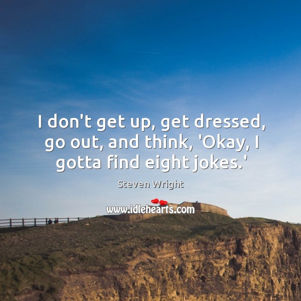 I don’t get up, get dressed, go out, and think, ‘Okay, I gotta find eight jokes.’ Image