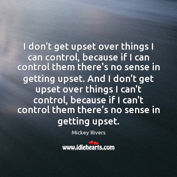 I don’t get upset over things I can control, because if I Image