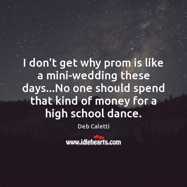 I don’t get why prom is like a mini-wedding these days…No Deb Caletti Picture Quote