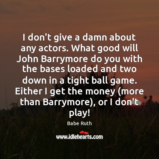 I don’t give a damn about any actors. What good will John Babe Ruth Picture Quote