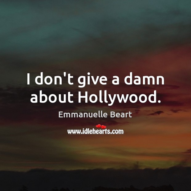 I don’t give a damn about Hollywood. Emmanuelle Beart Picture Quote