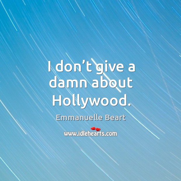 I don’t give a damn about hollywood. Emmanuelle Beart Picture Quote