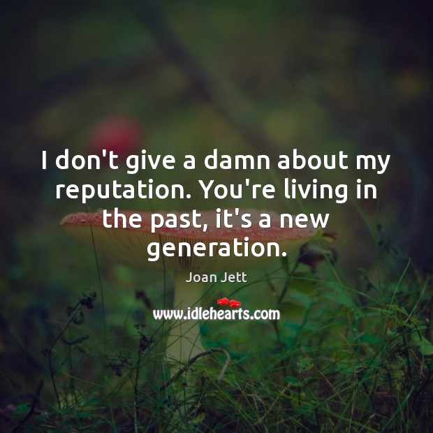 I don’t give a damn about my reputation. You’re living in the past, it’s a new generation. Image