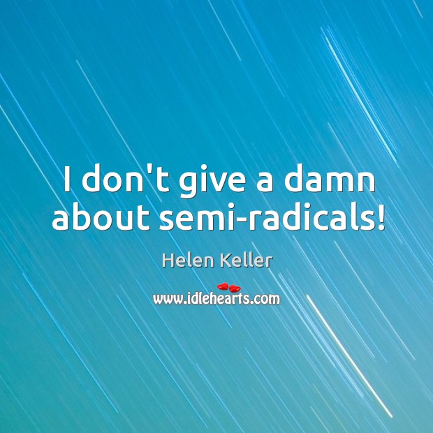 I don’t give a damn about semi-radicals! Helen Keller Picture Quote