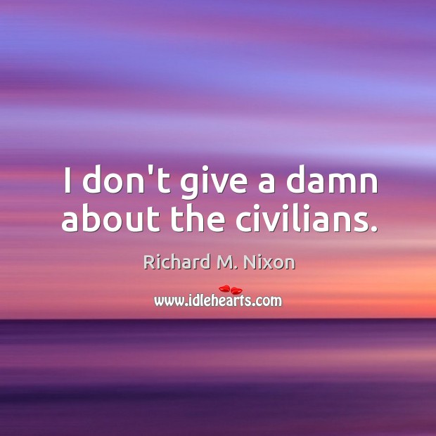 I don’t give a damn about the civilians. Image