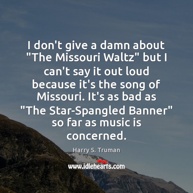 I don’t give a damn about “The Missouri Waltz” but I can’t Harry S. Truman Picture Quote