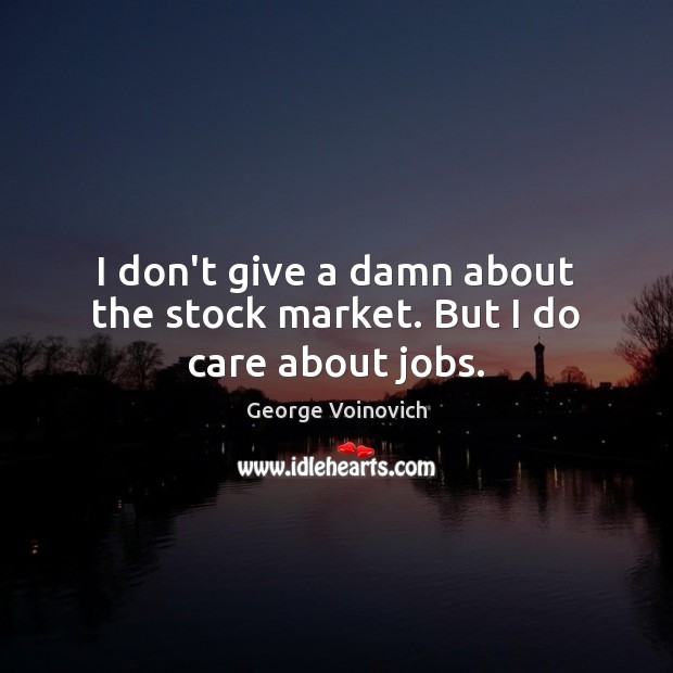 I don’t give a damn about the stock market. But I do care about jobs. George Voinovich Picture Quote