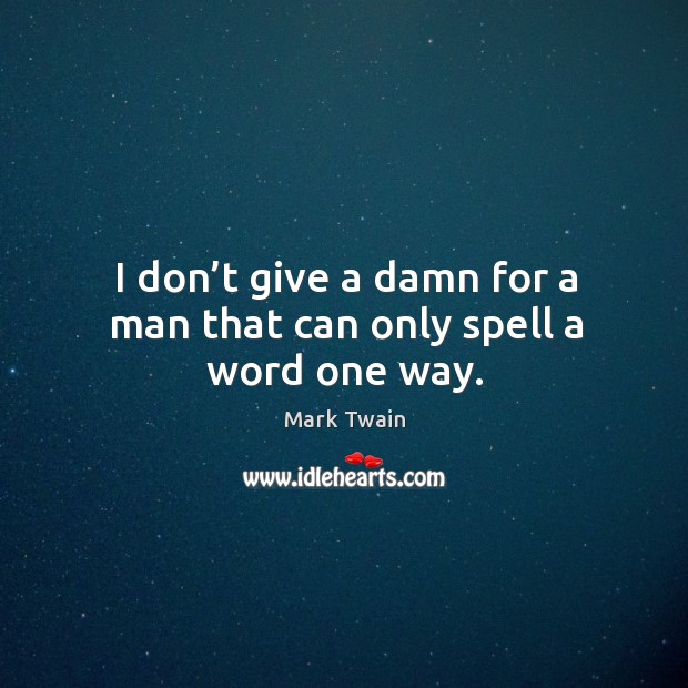 I don’t give a damn for a man that can only spell a word one way. Image
