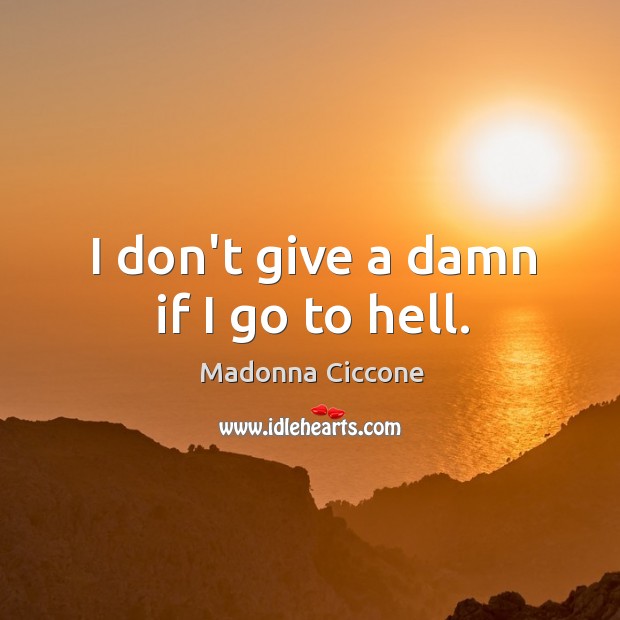 I don’t give a damn if I go to hell. Madonna Ciccone Picture Quote